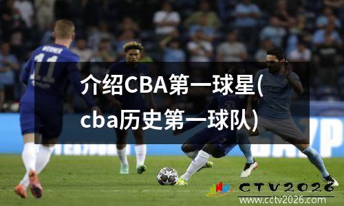 介绍CBA第一球星(cba历史第一球队)