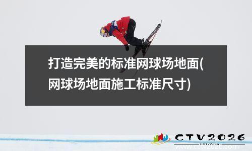 打造完美的标准网球场地面(网球场地面施工标准尺寸)