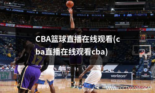 CBA篮球直播在线观看(cba直播在线观看cba)