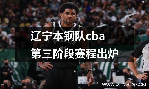 辽宁本钢队cba第三阶段赛程出炉