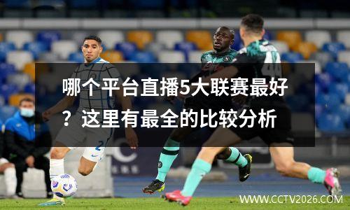 哪个平台直播5大联赛最好？这里有最全的比较分析