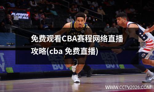 免费观看CBA赛程网络直播攻略(cba 免费直播)