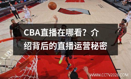 CBA直播在哪看？介绍背后的直播运营秘密