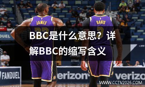 BBC是什么意思？详解BBC的缩写含义