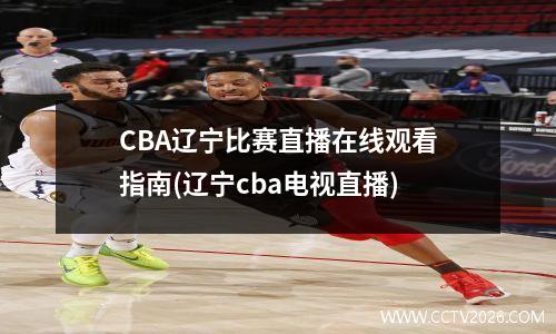 CBA辽宁比赛直播在线观看指南(辽宁cba电视直播)