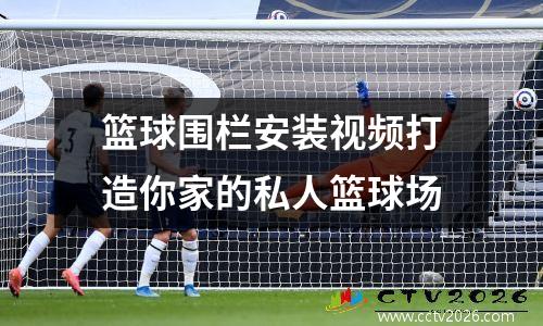 篮球围栏安装视频打造你家的私人篮球场