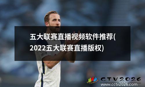 五大联赛直播视频软件推荐(2022五大联赛直播版权)