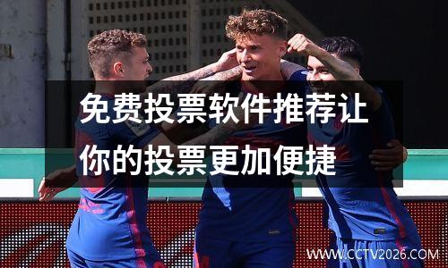免费投票软件推荐让你的投票更加便捷
