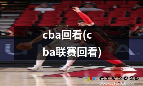 cba回看(cba联赛回看)