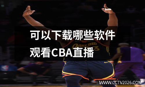 可以下载哪些软件观看CBA直播