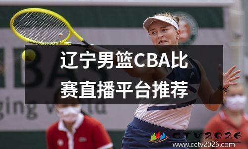 辽宁男篮CBA比赛直播平台推荐