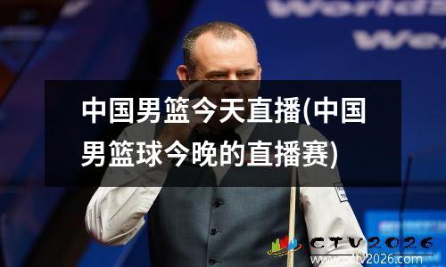 中国男篮今天直播(中国男篮球今晚的直播赛)