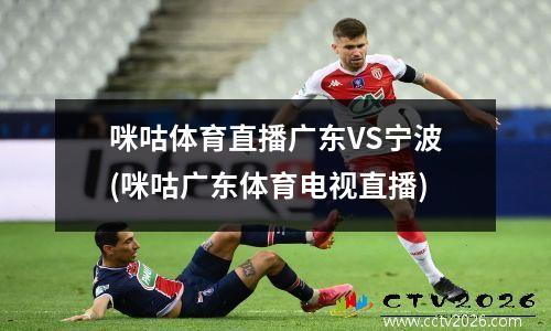 咪咕体育直播广东VS宁波(咪咕广东体育电视直播)
