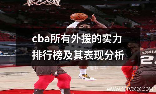 cba所有外援的实力排行榜及其表现分析