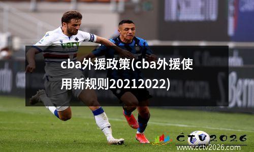 cba外援政策(cba外援使用新规则20212022)