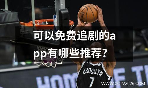 可以免费追剧的app有哪些推荐？