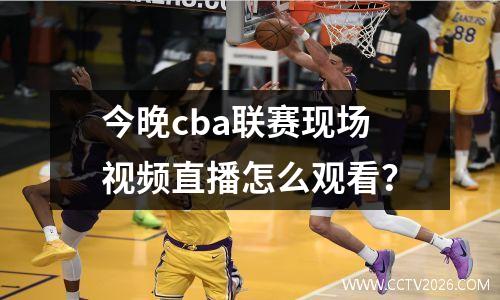今晚cba联赛现场视频直播怎么观看？