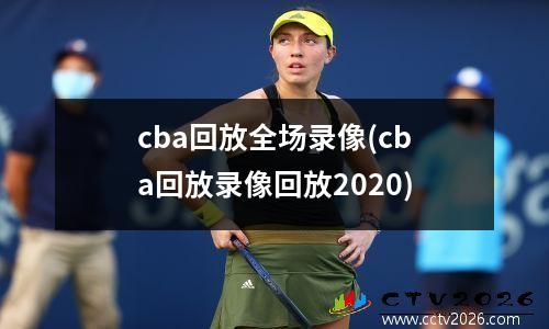 cba回放全场录像(cba回放录像回放2020)