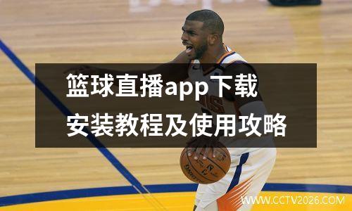篮球直播app下载安装教程及使用攻略