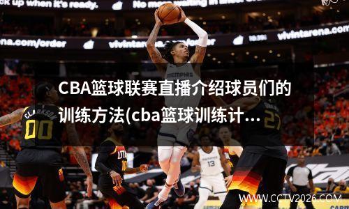 CBA篮球联赛直播介绍球员们的训练方法(cba篮球训练计划)