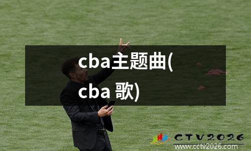 cba主题曲(cba 歌)