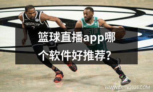 篮球直播app哪个软件好推荐？
