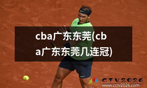 cba广东东莞(cba广东东莞几连冠)