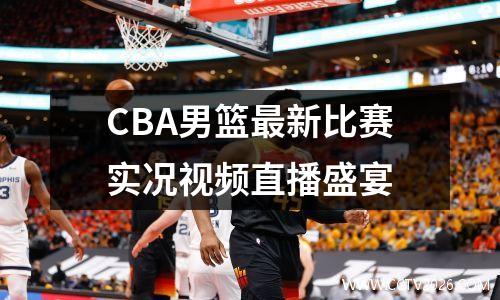 CBA男篮最新比赛实况视频直播盛宴