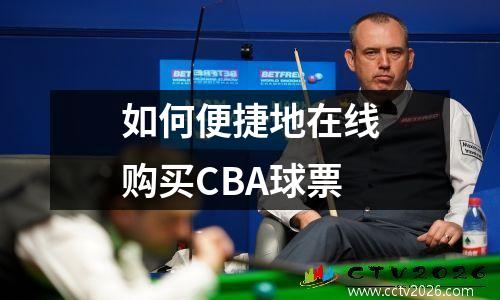 如何便捷地在线购买CBA球票