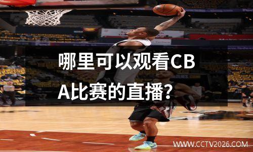 哪里可以观看CBA比赛的直播？