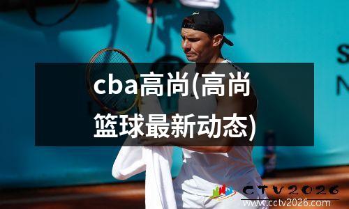 cba高尚(高尚篮球最新动态)