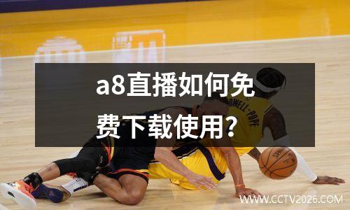 a8直播如何免费下载使用？