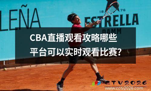 CBA直播观看攻略哪些平台可以实时观看比赛？