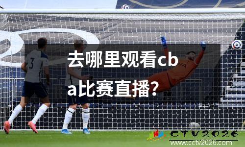 去哪里观看cba比赛直播？