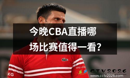 今晚CBA直播哪场比赛值得一看？