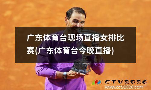 广东体育台现场直播女排比赛(广东体育台今晚直播)