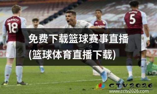 免费下载篮球赛事直播(篮球体育直播下载)