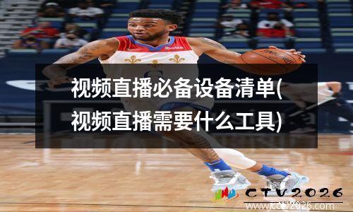 视频直播必备设备清单(视频直播需要什么工具)