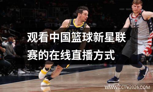 观看中国篮球新星联赛的在线直播方式