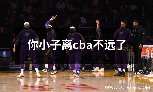 你小子离cba不远了
