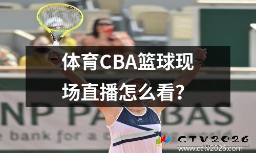 体育CBA篮球现场直播怎么看？
