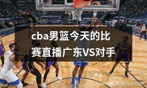 cba男篮今天的比赛直播广东VS对手