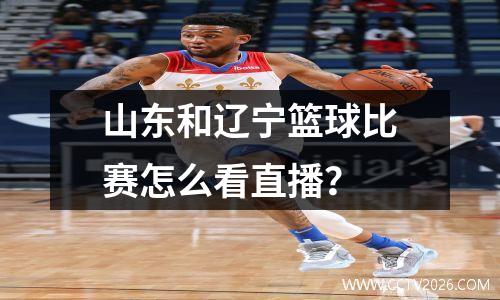 山东和辽宁篮球比赛怎么看直播？