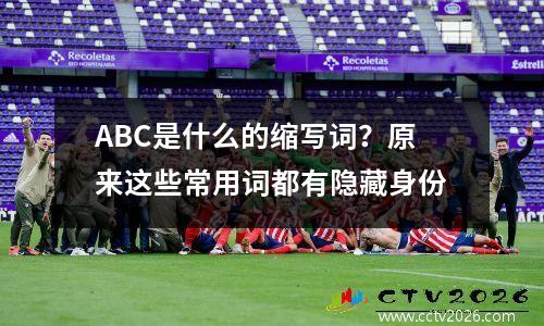 ABC是什么的缩写词？原来这些常用词都有隐藏身份