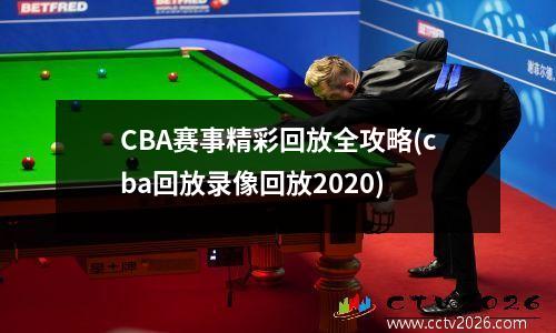 CBA赛事精彩回放全攻略(cba回放录像回放2020)