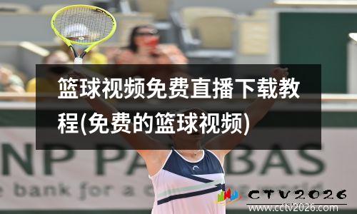 篮球视频免费直播下载教程(免费的篮球视频)