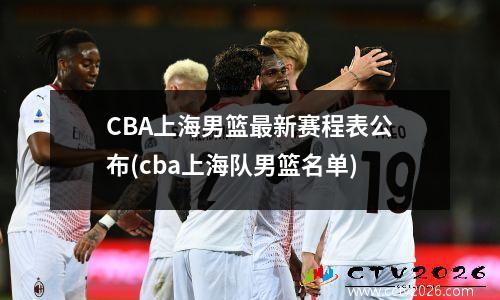 CBA上海男篮最新赛程表公布(cba上海队男篮名单)
