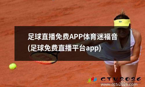 足球直播免费APP体育迷福音(足球免费直播平台app)