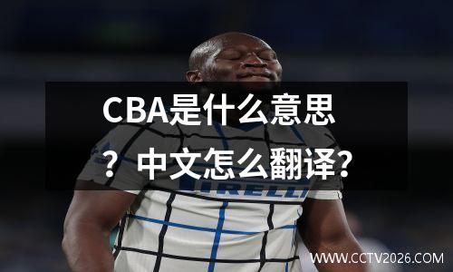 CBA是什么意思？中文怎么翻译？