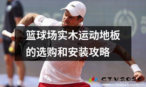 篮球场实木运动地板的选购和安装攻略